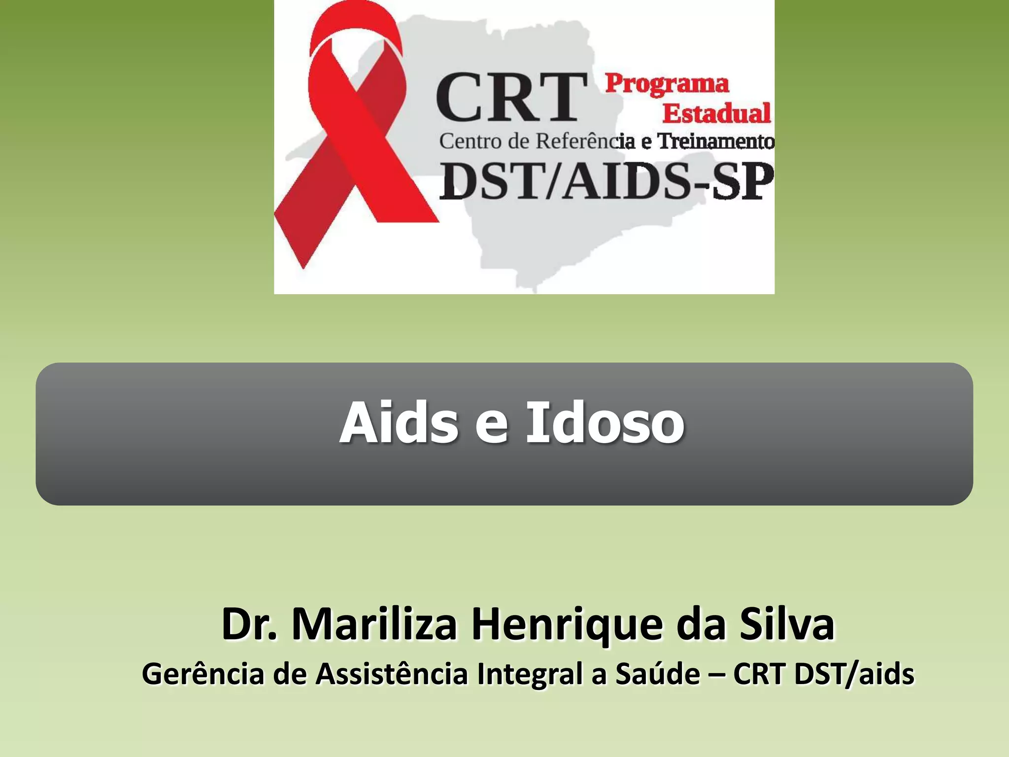 Aids e IdosoDr. Mariliza Henrique da SilvaGerência de Assistência Integral a Saúde – CRT DST/aids