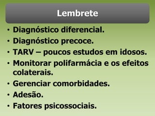 LembreteDiagnóstico diferencial.Diagnóstico precoce.TARV – poucos estudos em idosos.Monitorar polifarmácia e os efeitos colaterais.Gerenciar comorbidades.Adesão. Fatores psicossociais.