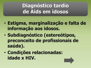 Diagnóstico tardio de Aids em idososEstigma, marginalização e falta de informação aos idosos.Subdiagnóstico (estereótipos, preconceito de profissionais de saúde).Condições relacionadas:idade x HIV.
