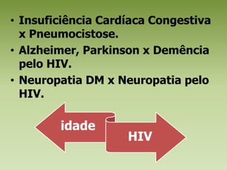 Insuficiência Cardíaca Congestiva x Pneumocistose.Alzheimer, Parkinson x Demência pelo HIV.Neuropatia DM x Neuropatia pelo HIV.