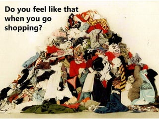 Do you feel like that
when you go
shopping?
 