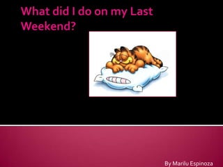 What did I do on my Last Weekend? By Marilu Espinoza 