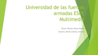 Universidad de las fuerzas
armadas ESPE
Multimedia
Tutora: Myrian Noury Punina
Alumna: Marilú Andrea Jiménez
 