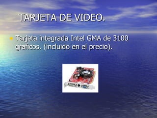 TARJETA DE VIDEO. Tarjeta integrada Intel GMA de 3100 graficos. (incluido en el precio). 
