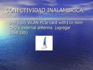 CONECTIVIDAD INALAMBRICA. Dell 1505 WLAN PCIe card with11n mini-card y external antenna. (agregar $159.185) 