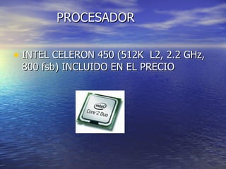 PROCESADOR  INTEL CELERON 450 (512K  L2, 2.2 GHz,  800 fsb) INCLUIDO EN EL PRECIO  