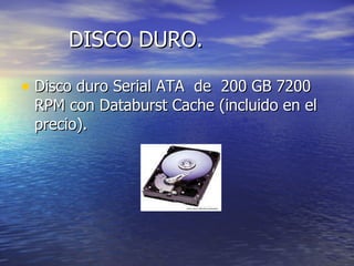 DISCO DURO. Disco duro Serial ATA  de  200 GB 7200 RPM con Databurst Cache (incluido en el precio). 