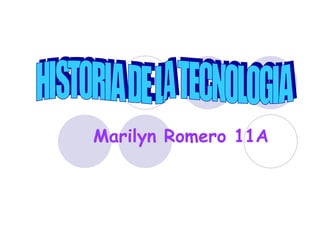 Marilyn Romero 11A   HISTORIA DE LA TECNOLOGIA 