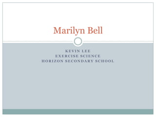 Marilyn Bell

        KEVIN LEE
    EXERCISE SCIENCE
HORIZON SECONDARY SCHOOL
 