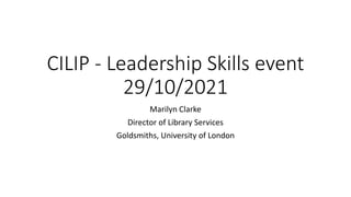 CILIP - Leadership Skills event
29/10/2021
Marilyn Clarke
Director of Library Services
Goldsmiths, University of London
 