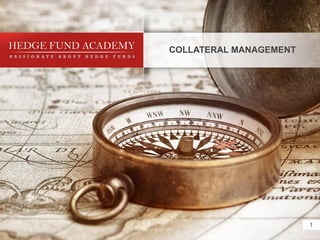 © 2012 Hedge Fund Academy. All rights reserved.




                                                      COLLATERAL MANAGEMENT




1
 