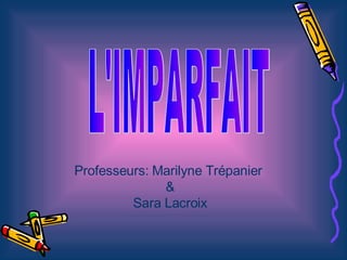 L'IMPARFAIT Professeurs: Marilyne Trépanier  & Sara Lacroix 