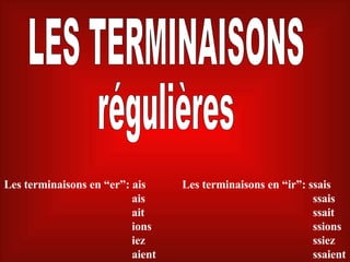 LES TERMINAISONS régulières Les terminaisons en “er”: ais   ais   ait   ions   iez   aient Les terminaisons en “ir”: ssais   ssais   ssait   ssions   ssiez   ssaient 