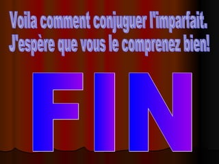 Voila comment conjuguer l'imparfait. J'espère que vous le comprenez bien! FIN 