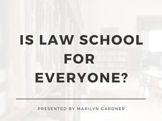 IS LAW SCHOOL
FOR
EVERYONE?
P R E S E N T E D B Y M A R I L Y N G A R D N E R
 