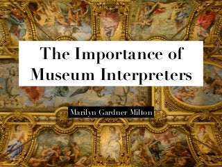 The Importance of 
Museum Interpreters 
Marilyn Gardner Milton 
 