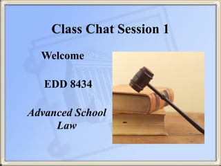 Class Chat Session 1
Welcome
 
EDD 8434
 
Advanced School
Law
 
