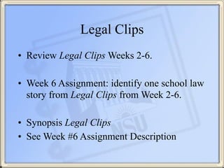 Legal Clips
• Review Legal Clips Weeks 2-6.
!
• Week 6 Assignment: identify one school law
story from Legal Clips from Wee...