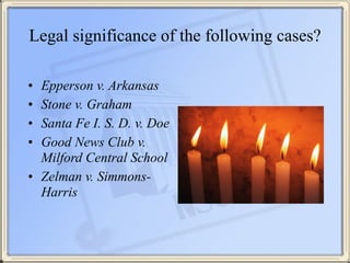 Legal significance of the following cases? 
• Epperson v. Arkansas
• Stone v. Graham
• Santa Fe I. S. D. v. Doe
• Good New...
