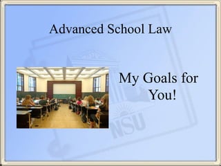 Advanced School Law
!
My Goals for
You!
 