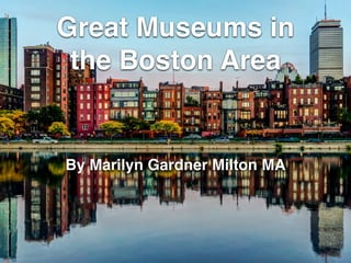 Great Museums in
the Boston Area
By Marilyn Gardner Milton MA
 