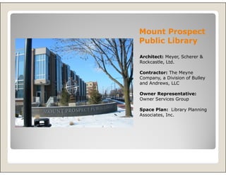 Mount Prospect
Public Library
Architect: Meyer, Scherer &
Rockcastle, Ltd.

Contractor: The Meyne
Company, a Division of Bulley
and Andrews, LLC

Owner Representative:
Owner Services Group

Space Plan: Library Planning
Associates, Inc.
 