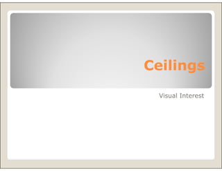 Ceilings
 Visual Interest
 