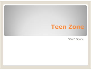 Teen Zone
    “Our” Space
 