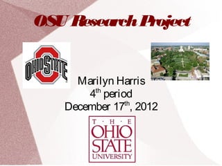 OSU Research Project


     Marilyn Harris
       4 period
        th

   December 17 , 2012
              th
 