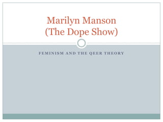 Marilyn Manson
(The Dope Show)
FEMINISM AND THE QEER THEORY

 