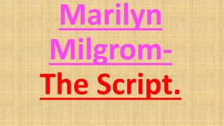 Marilyn
Milgrom-
The Script.
 