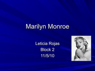 Marilyn MonroeMarilyn Monroe
Leticia RojasLeticia Rojas
Block 2Block 2
11/5/1011/5/10
 