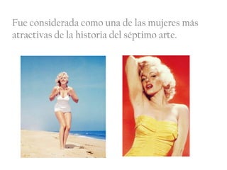 Fue considerada como una de las mujeres más
atractivas de la historia del séptimo arte.
 