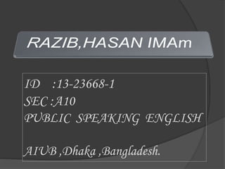 ID :13-23668-1
SEC :A10
PUBLIC SPEAKING ENGLISH
AIUB ,Dhaka ,Bangladesh.
 