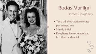 Bodas Marilyn
James Dougherty
Tenía 16 años cuando se casó
por primera vez
Marido infiel
Dougherty fue reclutado para
la II Guerra Mundial
 