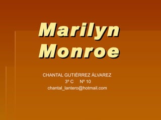 Marilyn Monroe CHANTAL GUTIÉRREZ ÁLVAREZ 3º C  Nº 10 [email_address] 