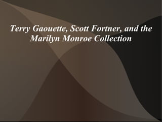 Terry Gaouette, Scott Fortner, and the
     Marilyn Monroe Collection
 