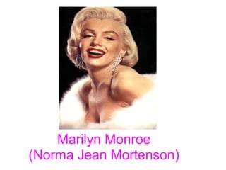 Marilyn Monroe
(Norma Jean Mortenson)
 