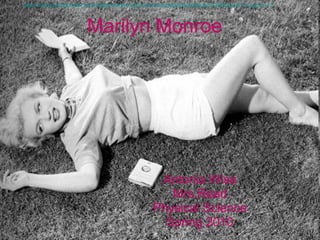 Marilyn Monroe Antonia Wise Mrs.Reed Physical Science Spring 2010 http://media.photobucket.com/image/marilyn%20monroe/madebyfridah/Marilyn%20Monroe/110.jpg?o=12 