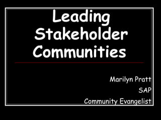 Leading Stakeholder Communities   Marilyn Pratt SAP Community Evangelist 