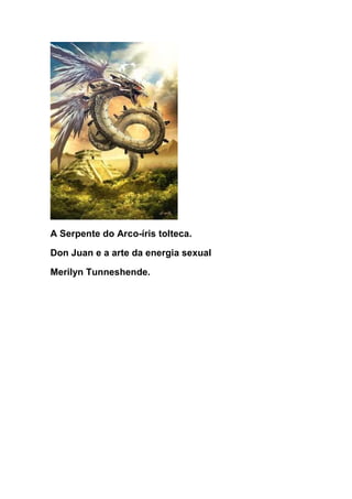 A Serpente do Arco-íris tolteca.
Don Juan e a arte da energia sexual
Merilyn Tunneshende.
 