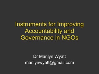 Instruments for Improving Accountability and Governance in NGOs Dr Marilyn Wyatt [email_address] 