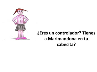 ¿Eres un controlador? Tienes
a Marimandona en tu
cabecita?