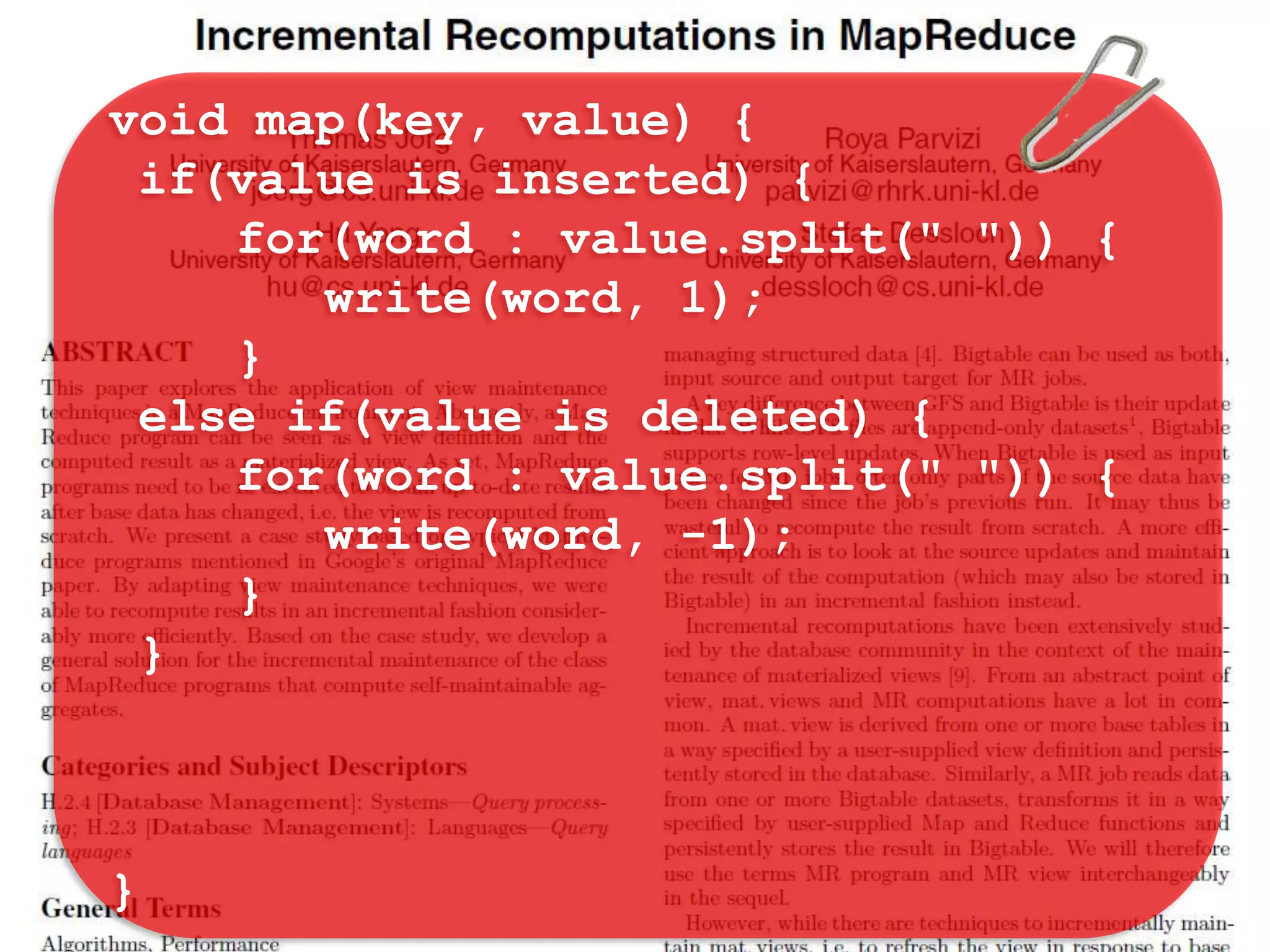 void map(key, value) {
 if(value is inserted) {
    for(word : value.split(" ")) {
       write(word, 1);
    }
 else if(value is deleted) {
    for(word : value.split(" ")) {
       write(word, -1);
    }
 }



}
 