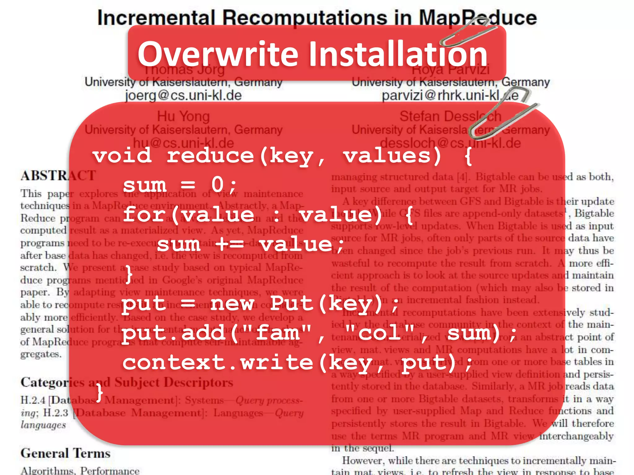 Overwrite Installation

void reduce(key, values) {
  sum = 0;
  for(value : value) {
    sum += value;
  }
  put = new Put(key);
  put.add("fam", "col", sum);
  context.write(key, put);
}
 