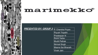 Marimekko
PRESENTED BY: GROUP 3 P. Chandra Priyan
Piyush Tripathi
Pradeepan N
Rohit Yadav
Mudit Pathak
Nirmal Singh
Masna Sai Bharath
Vivek Jain
 