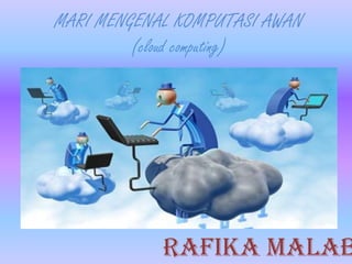 MARI MENGENAL KOMPUTASI AWAN
(cloud computing)
Rafika malab
 