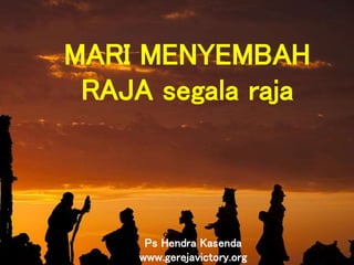 6
MARI MENYEMBAH
RAJA segala raja
Ps Hendra Kasenda
www.gerejavictory.org
 