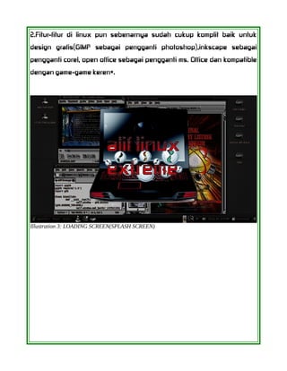 2.Fitur-fitur di linux pun sebenarnya sudah cukup komplit baik untuk
design grafis(GIMP sebagai pengganti photoshop),inkscape sebagai
pengganti corel, open office sebagai pengganti ms. Office dan kompatible
dengan game-game keren*.
Illustration 3: LOADING SCREEN(SPLASH SCREEN)
 