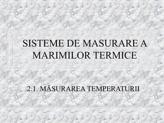 SISTEME DE MASURARE A
  MARIMILOR TERMICE


2.1. MĂSURAREA TEMPERATURII
 